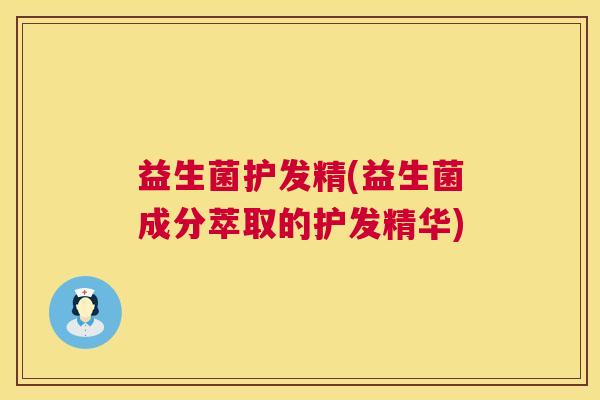 益生菌护发精(益生菌成分萃取的护发精华)
