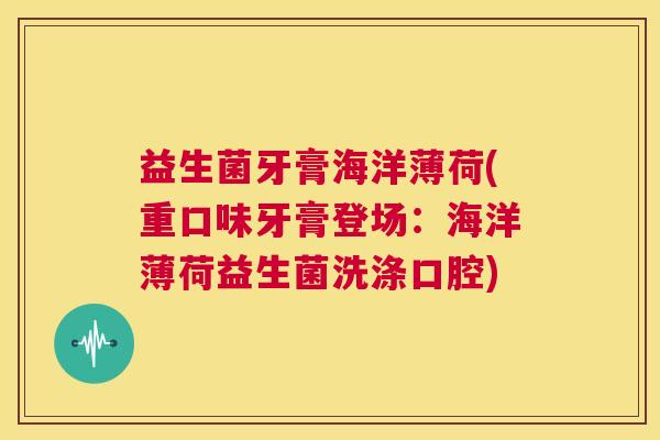益生菌牙膏海洋薄荷(重口味牙膏登场:海洋薄荷益生菌洗涤口腔) 益生菌牙膏海洋薄荷(重口味牙膏登场:海洋薄荷益生菌洗涤口腔)