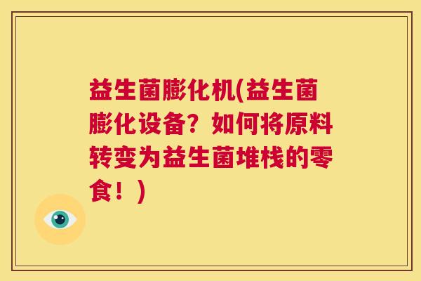 益生菌膨化机(益生菌膨化设备？如何将原料转变为益生菌堆栈的零食！)