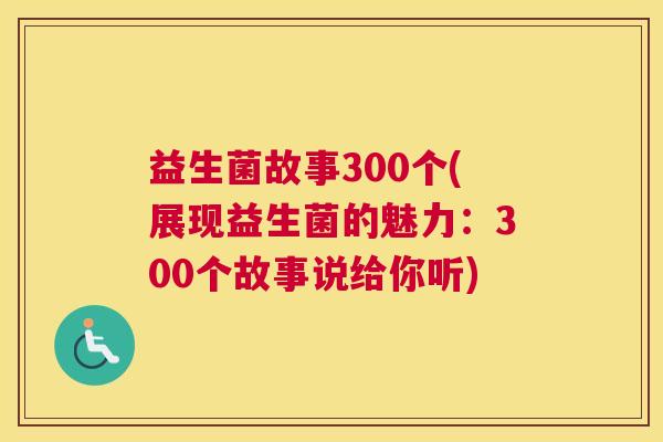 益生菌故事300个(展现益生菌的魅力:300个故事说给你听) 益生菌故事300个(展现益生菌的魅力:300个故事说给你听)