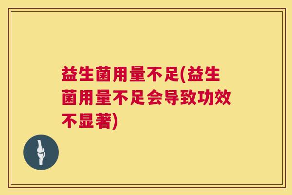 益生菌用量不足(益生菌用量不足会导致功效不显著)