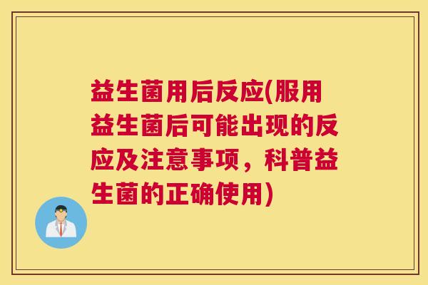 益生菌用后反应(服用益生菌后可能出现的反应及注意事项,科普益生菌的正确使用) 益生菌用后反应(服用益生菌后可能出现的反应及注意事项,科普益生菌的正确使用)