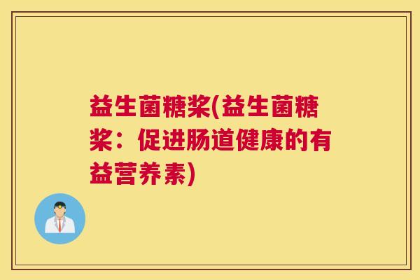 益生菌糖桨(益生菌糖桨：促进肠道健康的有益营养素)