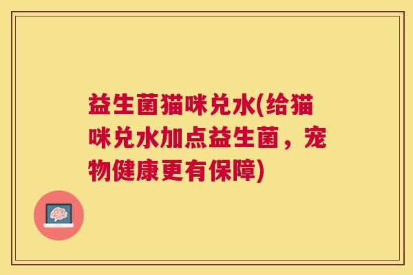 益生菌猫咪兑水(给猫咪兑水加点益生菌，宠物健康更有保障)