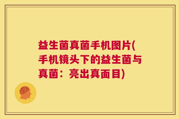 益生菌真菌手机图片(手机镜头下的益生菌与真菌：亮出真面目)