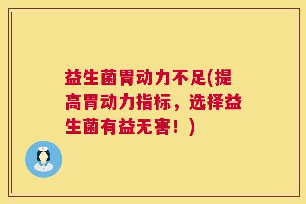 益生菌胃动力不足(提高胃动力指标，选择益生菌有益无害！)