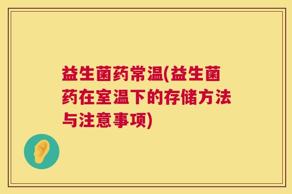 益生菌药常温(益生菌药在室温下的存储方法与注意事项)