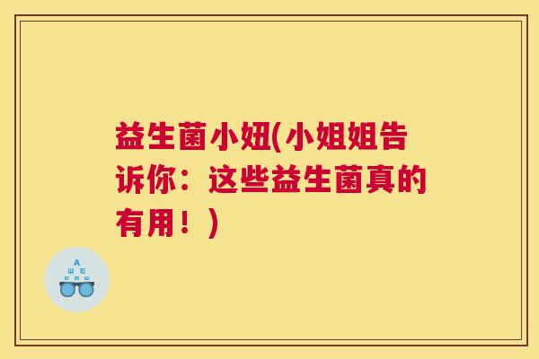 益生菌小妞(小姐姐告诉你：这些益生菌真的有用！)