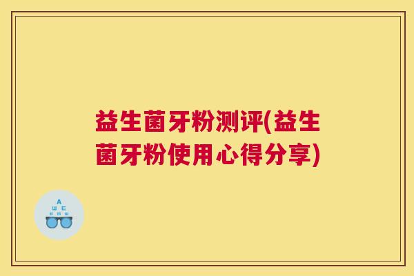 益生菌牙粉测评(益生菌牙粉使用心得分享)