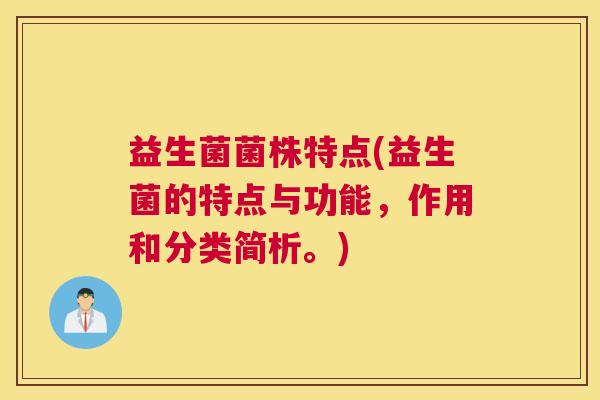 益生菌菌株特点(益生菌的特点与功能，作用和分类简析。)