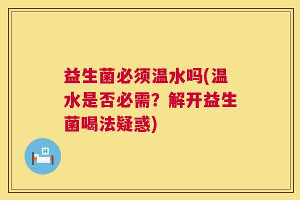 益生菌必须温水吗(温水是否必需？解开益生菌喝法疑惑)