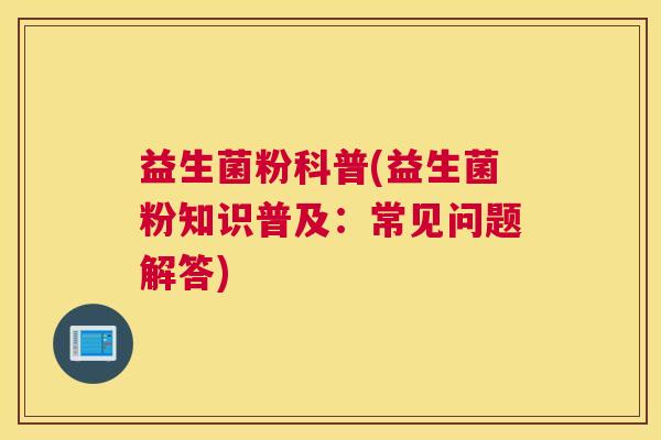 益生菌粉科普(益生菌粉知识普及：常见问题解答)