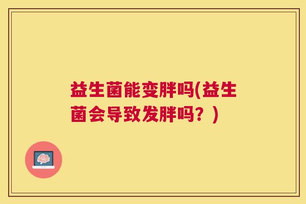 益生菌能变胖吗(益生菌会导致发胖吗？)