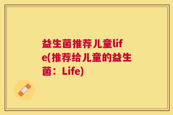 益生菌推荐儿童life(推荐给儿童的益生菌：Life)