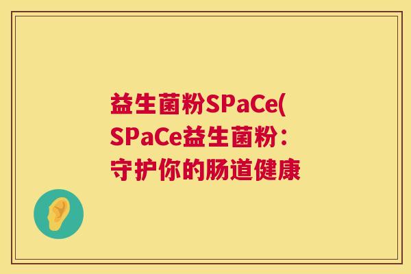 益生菌粉SPaCe(SPaCe益生菌粉：守护你的肠道健康