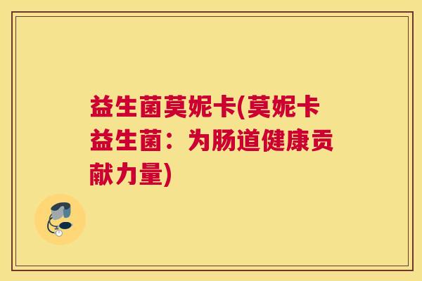 益生菌莫妮卡(莫妮卡益生菌：为肠道健康贡献力量)