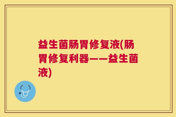 益生菌肠胃修复液(肠胃修复利器——益生菌液)