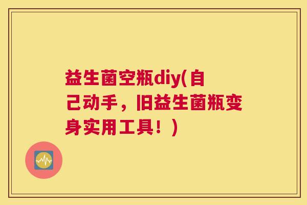 益生菌空瓶diy(自己动手，旧益生菌瓶变身实用工具！)
