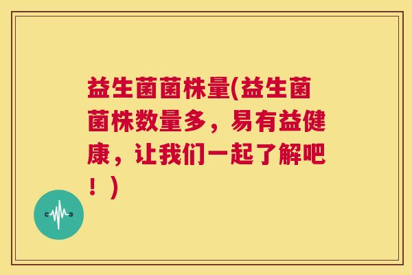 益生菌菌株量(益生菌菌株数量多，易有益健康，让我们一起了解吧！)