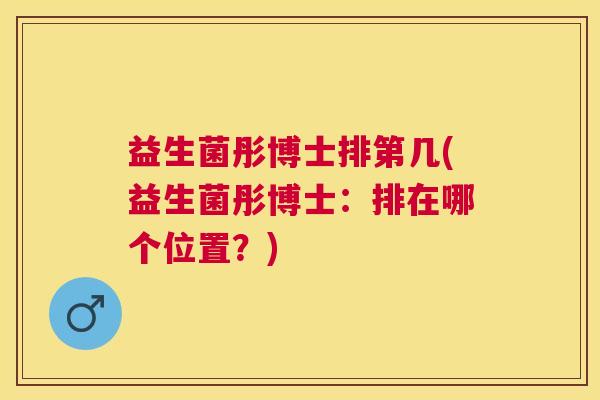 益生菌彤博士排第几(益生菌彤博士:排在哪个位置?) 益生菌彤博士排第几(益生菌彤博士:排在哪个位置?)