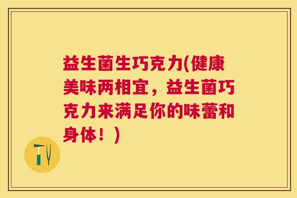 益生菌生巧克力(健康美味两相宜，益生菌巧克力来满足你的味蕾和身体！)