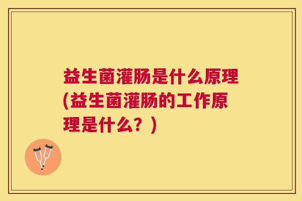 益生菌灌肠是什么原理(益生菌灌肠的工作原理是什么？)