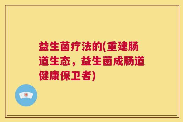 益生菌疗法的(重建肠道生态，益生菌成肠道健康保卫者)