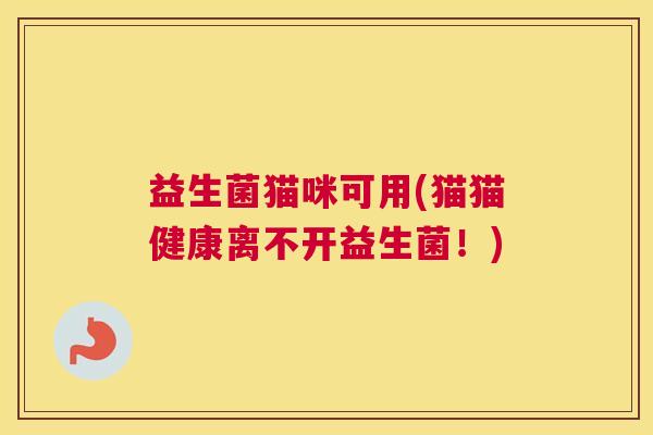 益生菌猫咪可用(猫猫健康离不开益生菌！)