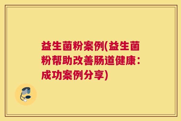 益生菌粉案例(益生菌粉帮助改善肠道健康：成功案例分享)
