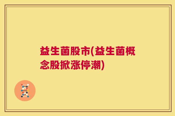 益生菌股市(益生菌概念股掀涨停潮)