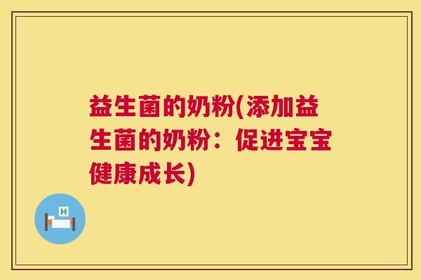 益生菌的奶粉(添加益生菌的奶粉：促进宝宝健康成长)