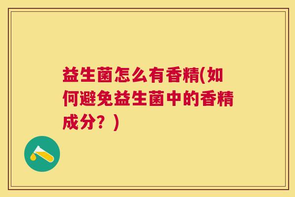 益生菌怎么有香精(如何避免益生菌中的香精成分？)