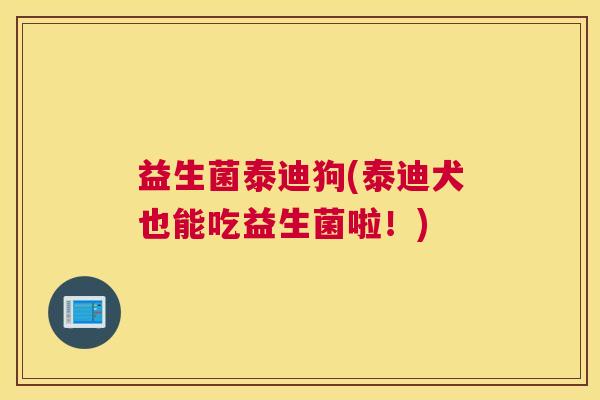 益生菌泰迪狗(泰迪犬也能吃益生菌啦！)
