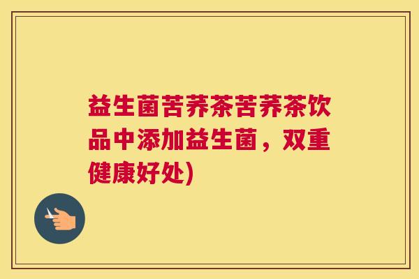 益生菌苦荞茶苦荞茶饮品中添加益生菌，双重健康好处)