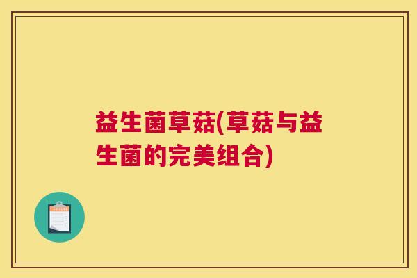 益生菌草菇(草菇与益生菌的完美组合)