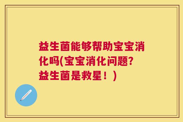益生菌能够帮助宝宝消化吗(宝宝消化问题？益生菌是救星！)
