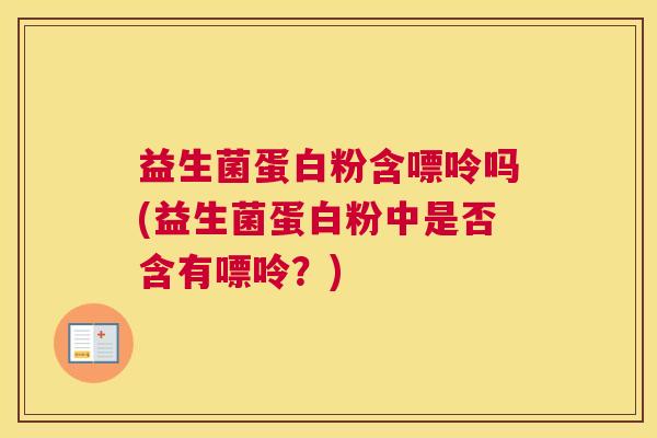 益生菌蛋白粉含嘌呤吗(益生菌蛋白粉中是否含有嘌呤？)