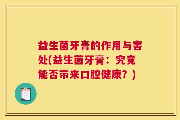 益生菌牙膏的作用与害处(益生菌牙膏：究竟能否带来口腔健康？)