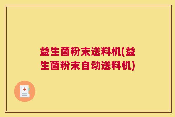 益生菌粉末送料机(益生菌粉末自动送料机)