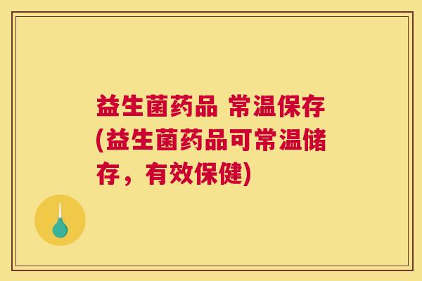 益生菌药品 常温保存(益生菌药品可常温储存，有效保健)