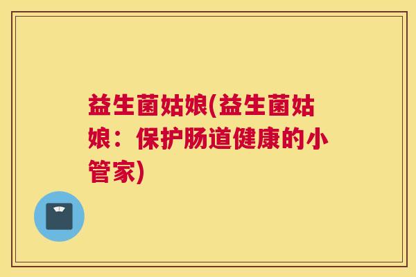 益生菌姑娘(益生菌姑娘：保护肠道健康的小管家)