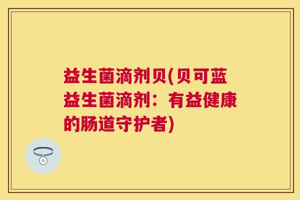 益生菌滴剂贝(贝可蓝益生菌滴剂：有益健康的肠道守护者)