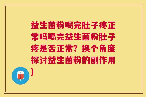益生菌粉喝完肚子疼正常吗喝完益生菌粉肚子疼是否正常？换个角度探讨益生菌粉的副作用)