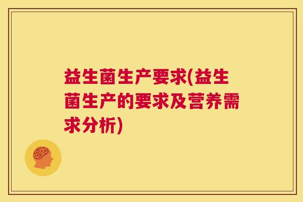 益生菌生产要求(益生菌生产的要求及营养需求分析)