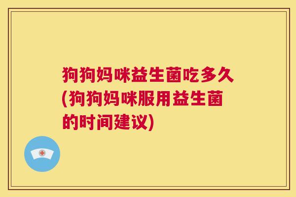 狗狗妈咪益生菌吃多久(狗狗妈咪服用益生菌的时间建议)
