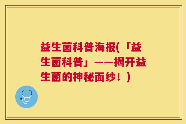 益生菌科普海报(「益生菌科普」——揭开益生菌的神秘面纱！)