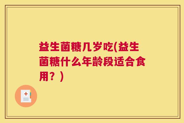 益生菌糖几岁吃(益生菌糖什么年龄段适合食用？)