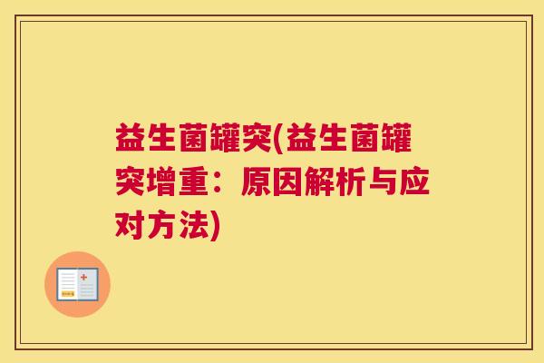 益生菌罐突(益生菌罐突增重:原因解析与应对方法) 益生菌罐突(益生菌罐突增重:原因解析与应对方法)