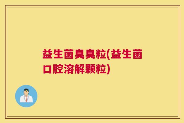 益生菌臭臭粒(益生菌口腔溶解颗粒)