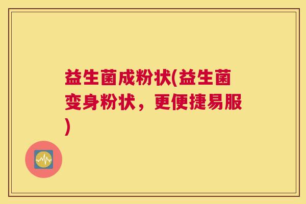 益生菌成粉状(益生菌变身粉状，更便捷易服)